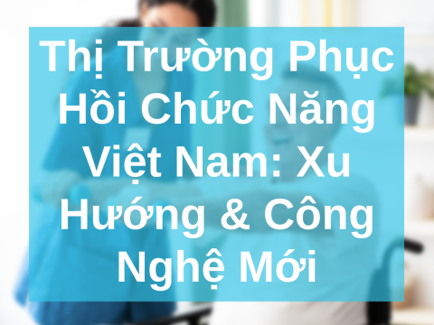 Thị trường phục hồi chức năng Việt Nam: Động lực tăng trưởng mới của ngành y tế hiện đại